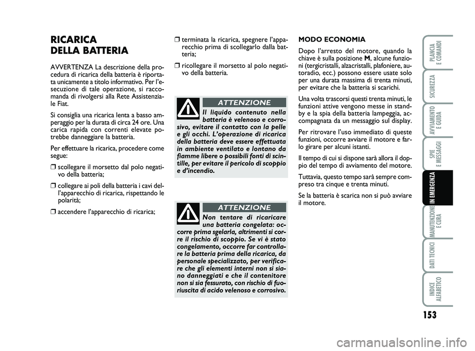 FIAT SCUDO 2013  Libretto Uso Manutenzione (in Italian) 153
SPIE 
E MESSAGGI
MANUTENZIONE
E CURA
DATI TECNICI
INDICE 
ALFABETICO
PLANCIA 
E COMANDI
SICUREZZA
AVVIAMENTO 
E GUIDA
IN EMERGENZA
RICARICA 
DELLA BATTERIA
AVVERTENZA La descrizione della pro-
ced
