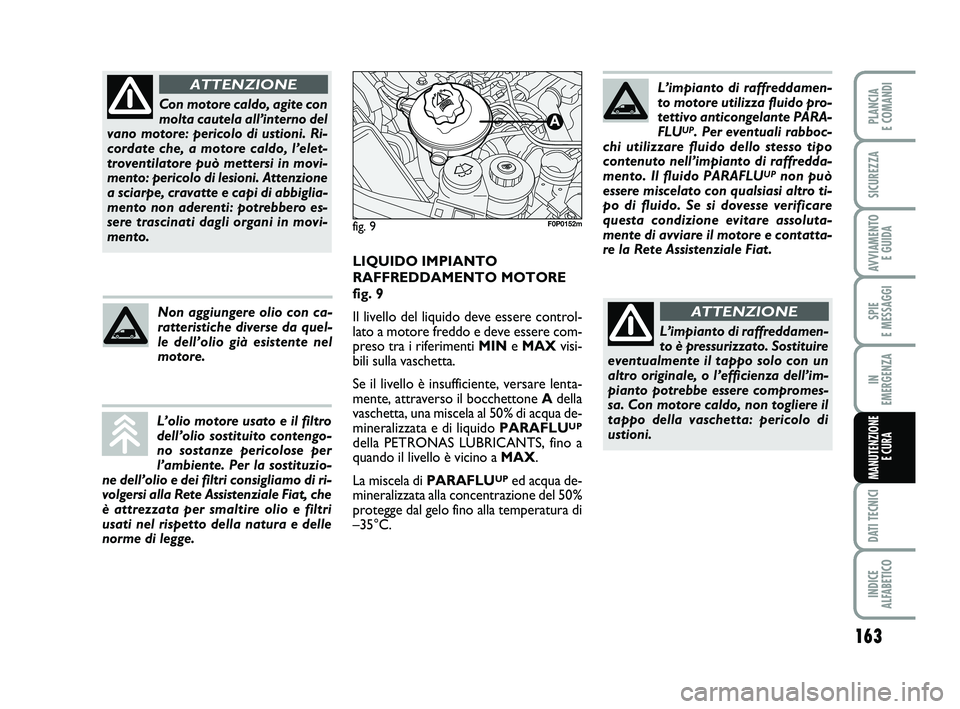 FIAT SCUDO 2013 Libretto Uso Manutenzione (in Italian) 163
SPIE
E MESSAGGI
DATI TECNICI
INDICE
ALFABETICO
PLANCIA
E COMANDI
SICUREZZA
AVVIAMENTO
E GUIDA
IN
EMERGENZA
MANUTENZIONE
E CURA
Con motore caldo, agite con
molta cautela all’interno del
vano FIAT SCUDO 2013 Libretto Uso Manutenzione (in Italian) 163
SPIE
E MESSAGGI
DATI TECNICI
INDICE
ALFABETICO
PLANCIA
E COMANDI
SICUREZZA
AVVIAMENTO
E GUIDA
IN
EMERGENZA
MANUTENZIONE
E CURA
Con motore caldo, agite con
molta cautela all’interno del
vano