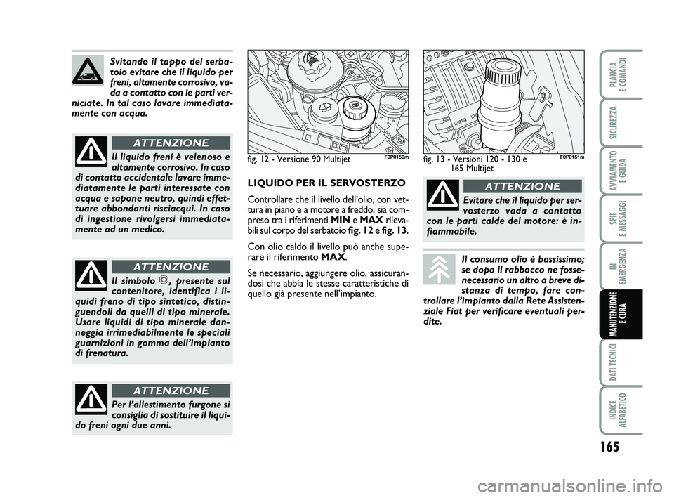FIAT SCUDO 2013 Libretto Uso Manutenzione (in Italian) 165
SPIE
E MESSAGGI
DATI TECNICI
INDICE
ALFABETICO
PLANCIA
E COMANDI
SICUREZZA
AVVIAMENTO
E GUIDA
IN
EMERGENZA
MANUTENZIONE
E CURA
Svitando il tappo del serba-
toio evitare che il liquido per
fre FIAT SCUDO 2013 Libretto Uso Manutenzione (in Italian) 165
SPIE
E MESSAGGI
DATI TECNICI
INDICE
ALFABETICO
PLANCIA
E COMANDI
SICUREZZA
AVVIAMENTO
E GUIDA
IN
EMERGENZA
MANUTENZIONE
E CURA
Svitando il tappo del serba-
toio evitare che il liquido per
fre