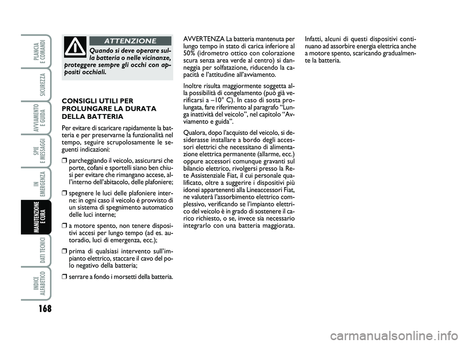 FIAT SCUDO 2013 Libretto Uso Manutenzione (in Italian) 168
SPIE
E MESSAGGI
DATI TECNICI
INDICE
ALFABETICO
PLANCIA
E COMANDI
SICUREZZA
AVVIAMENTO
E GUIDA
IN
EMERGENZA
MANUTENZIONE
E CURA
AVVERTENZA La batteria mantenuta per
lungo tempo in stato di ca FIAT SCUDO 2013 Libretto Uso Manutenzione (in Italian) 168
SPIE
E MESSAGGI
DATI TECNICI
INDICE
ALFABETICO
PLANCIA
E COMANDI
SICUREZZA
AVVIAMENTO
E GUIDA
IN
EMERGENZA
MANUTENZIONE
E CURA
AVVERTENZA La batteria mantenuta per
lungo tempo in stato di ca
