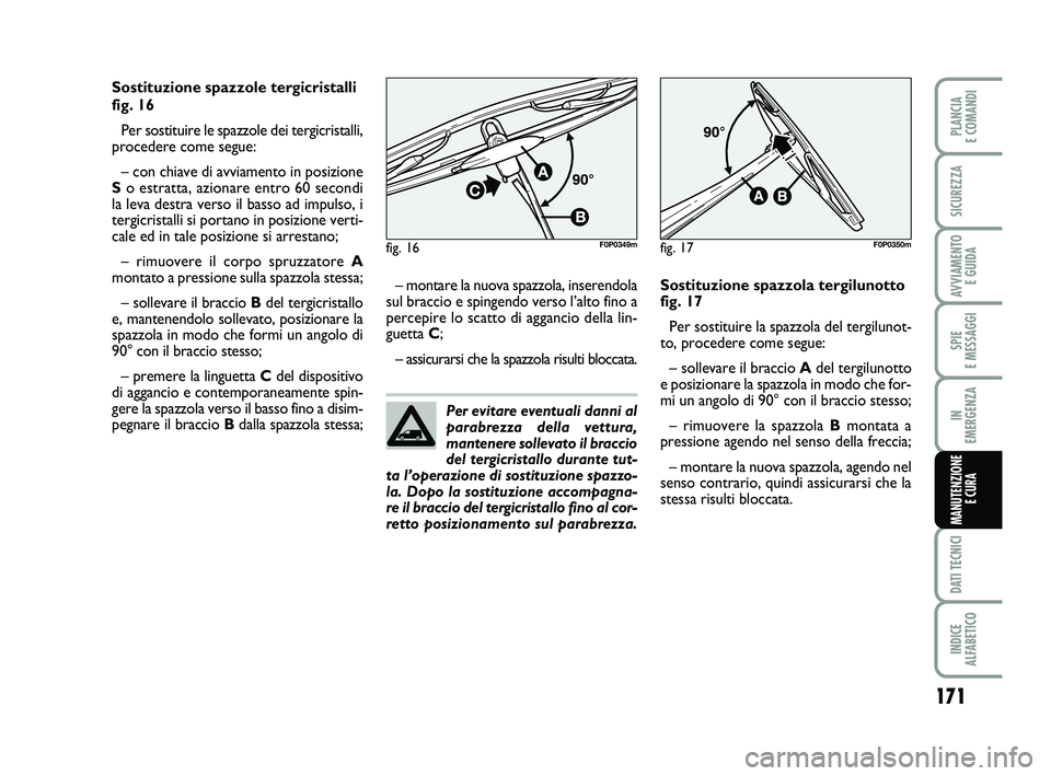 FIAT SCUDO 2013 Libretto Uso Manutenzione (in Italian) Per evitare eventuali danni al
parabrezza della vettura,
mantenere sollevato il braccio
del tergicristallo durante tut-
ta l’operazione di sostituzione spazzo-
la. Dopo la sostituzione accompagna-
r FIAT SCUDO 2013 Libretto Uso Manutenzione (in Italian) Per evitare eventuali danni al
parabrezza della vettura,
mantenere sollevato il braccio
del tergicristallo durante tut-
ta l’operazione di sostituzione spazzo-
la. Dopo la sostituzione accompagna-
r