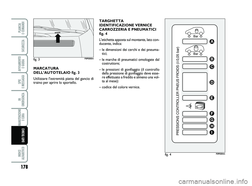 FIAT SCUDO 2013  Libretto Uso Manutenzione (in Italian) TARGHETTA
IDENTIFICAZIONE VERNICE
CARROZZERIA E PNEUMATICI
fig. 4
L’etichetta apposta sul montante, lato con-
ducente, indica:
– le dimensioni dei cerchi e dei pneuma-
tici;
– le marche di pneum