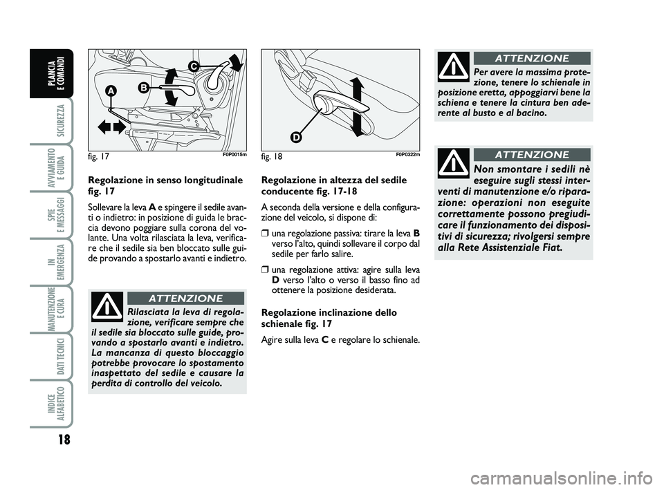 FIAT SCUDO 2013  Libretto Uso Manutenzione (in Italian) 18
SICUREZZA
AVVIAMENTO 
E GUIDA
SPIE 
E MESSAGGI
IN 
EMERGENZA
MANUTENZIONE
E CURA 
DATI TECNICI
INDICE 
ALFABETICO
PLANCIA 
E COMANDI
Regolazione in senso longitudinale
fig. 17
Sollevare la leva Ae 