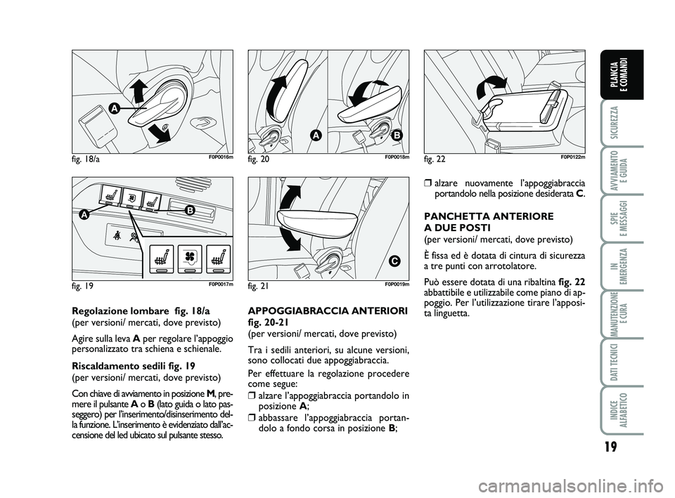 FIAT SCUDO 2013  Libretto Uso Manutenzione (in Italian) 19
SICUREZZA
AVVIAMENTO 
E GUIDA
SPIE 
E MESSAGGI
IN 
EMERGENZA
MANUTENZIONE
E CURA
DATI TECNICI
INDICE 
ALFABETICO
PLANCIA 
E COMANDI
fig. 18/aF0P0016m
fig. 19
AB
F0P0017m
fig. 20F0P0018m
fig. 21F0P0