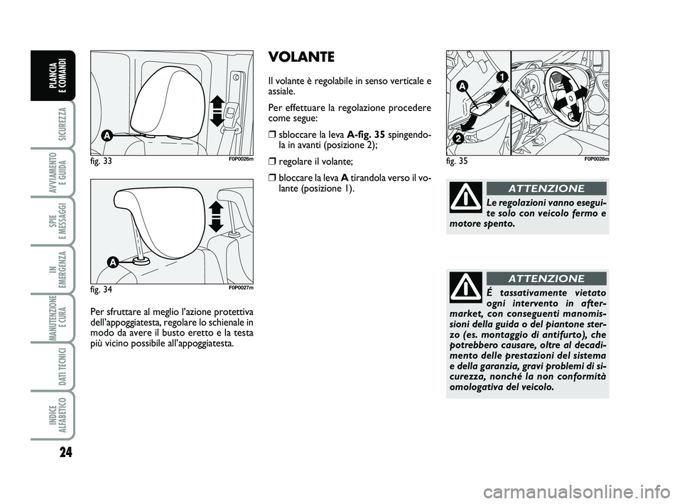 FIAT SCUDO 2013  Libretto Uso Manutenzione (in Italian) VOLANTE
Il volante è regolabile in senso verticale e
assiale.
Per effettuare la regolazione procedere
come segue:
❒sbloccare la leva A-fig. 35spingendo-
la in avanti (posizione 2);
❒regolare il v