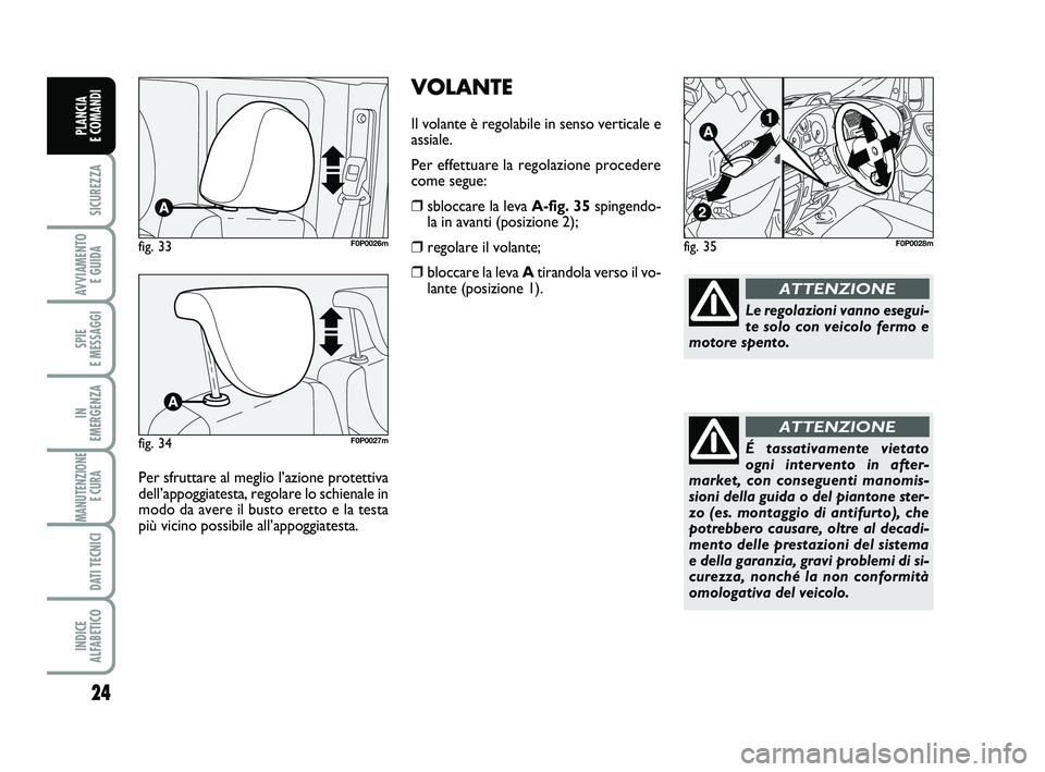 FIAT SCUDO 2013  Libretto Uso Manutenzione (in Italian) VOLANTE
Il volante è regolabile in senso verticale e
assiale.
Per effettuare la regolazione procedere
come segue:
❒sbloccare la leva A-fig. 35spingendo-
la in avanti (posizione 2);
❒regolare il v