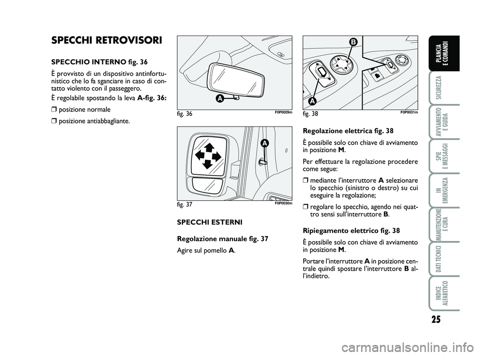 FIAT SCUDO 2013  Libretto Uso Manutenzione (in Italian) 25
SICUREZZA
AVVIAMENTO 
E GUIDA
SPIE 
E MESSAGGI
IN 
EMERGENZA
MANUTENZIONE
E CURA
DATI TECNICI
INDICE 
ALFABETICO
PLANCIA 
E COMANDI
SPECCHI RETROVISORI
SPECCHIO INTERNO fig. 36
È provvisto di un d