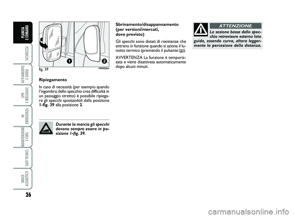 FIAT SCUDO 2013  Libretto Uso Manutenzione (in Italian) 26
SICUREZZA
AVVIAMENTO 
E GUIDA
SPIE 
E MESSAGGI
IN 
EMERGENZA
MANUTENZIONE
E CURA 
DATI TECNICI
INDICE 
ALFABETICO
PLANCIA 
E COMANDI
Ripiegamento
In caso di necessità (per esempio quando
l’ingom