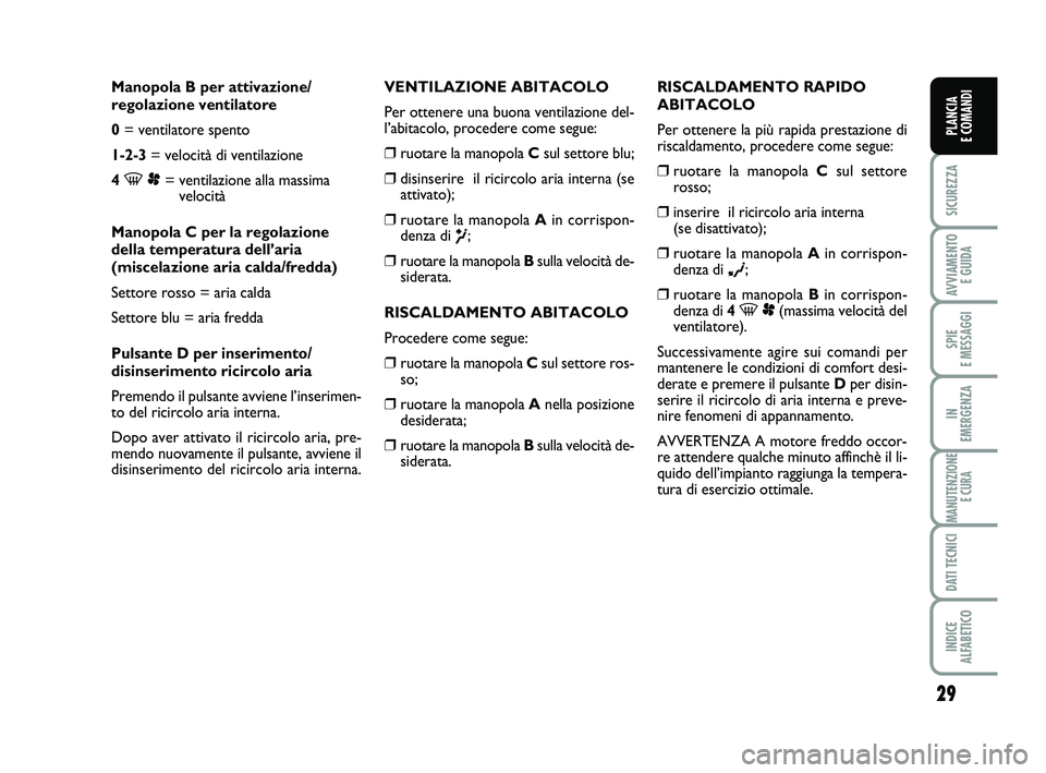 FIAT SCUDO 2013 Libretto Uso Manutenzione (in Italian) 29
SICUREZZA
AVVIAMENTO
E GUIDA
SPIE
E MESSAGGI
IN
EMERGENZA
MANUTENZIONE
E CURA
DATI TECNICI
INDICE
ALFABETICO
PLANCIA
E COMANDI
Manopola B per attivazione/
regolazione ventilatore
0= ventilator FIAT SCUDO 2013 Libretto Uso Manutenzione (in Italian) 29
SICUREZZA
AVVIAMENTO
E GUIDA
SPIE
E MESSAGGI
IN
EMERGENZA
MANUTENZIONE
E CURA
DATI TECNICI
INDICE
ALFABETICO
PLANCIA
E COMANDI
Manopola B per attivazione/
regolazione ventilatore
0= ventilator