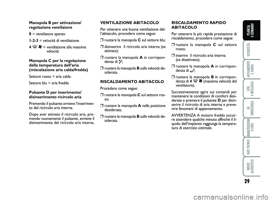 FIAT SCUDO 2013  Libretto Uso Manutenzione (in Italian) 29
SICUREZZA
AVVIAMENTO 
E GUIDA
SPIE 
E MESSAGGI
IN 
EMERGENZA
MANUTENZIONE
E CURA
DATI TECNICI
INDICE 
ALFABETICO
PLANCIA 
E COMANDI
Manopola B per attivazione/
regolazione ventilatore
0= ventilator