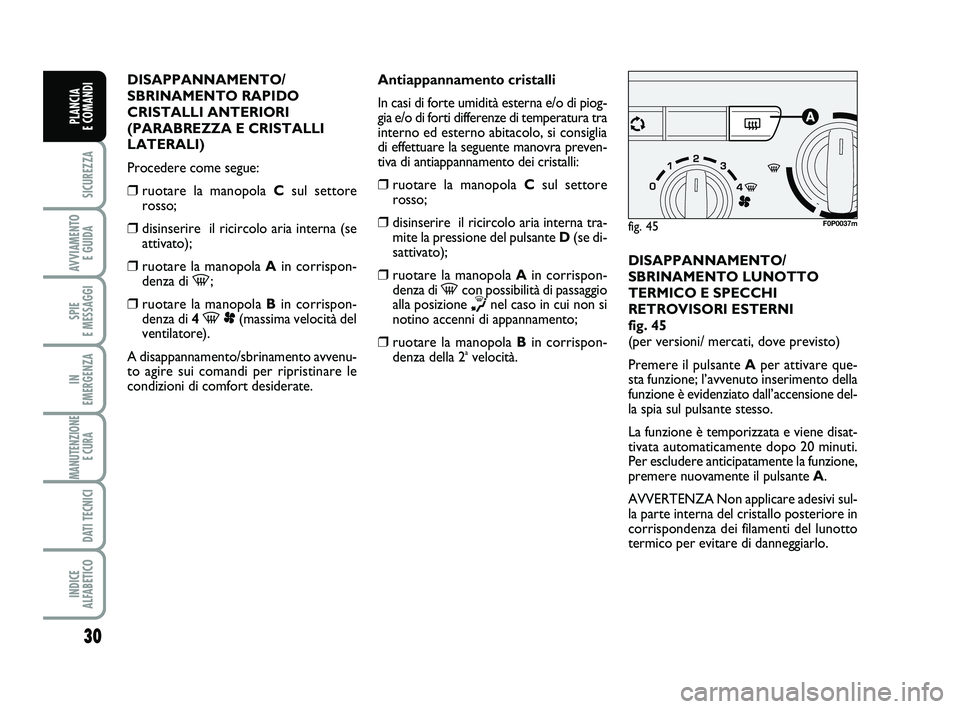 FIAT SCUDO 2013  Libretto Uso Manutenzione (in Italian) 30
SICUREZZA
AVVIAMENTO 
E GUIDA
SPIE 
E MESSAGGI
IN 
EMERGENZA
MANUTENZIONE
E CURA 
DATI TECNICI
INDICE 
ALFABETICO
PLANCIA 
E COMANDI
DISAPPANNAMENTO/
SBRINAMENTO RAPIDO
CRISTALLI ANTERIORI
(PARABRE