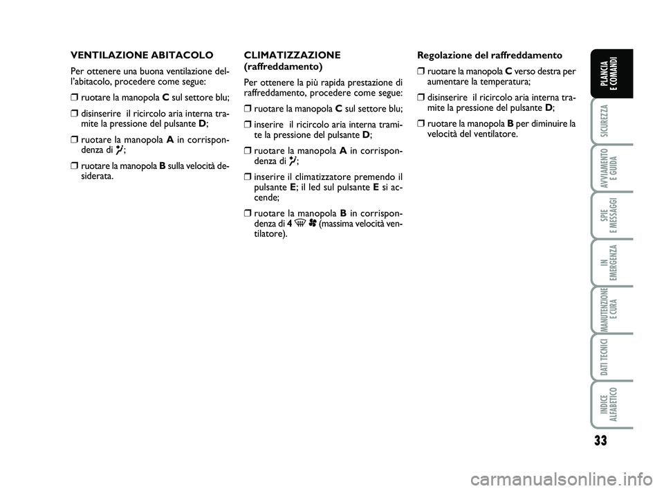 FIAT SCUDO 2013 Libretto Uso Manutenzione (in Italian) 33
SICUREZZA
AVVIAMENTO
E GUIDA
SPIE
E MESSAGGI
IN
EMERGENZA
MANUTENZIONE
E CURA
DATI TECNICI
INDICE
ALFABETICO
PLANCIA
E COMANDI
VENTILAZIONE ABITACOLO
Per ottenere una buona ventilazione del-
l FIAT SCUDO 2013 Libretto Uso Manutenzione (in Italian) 33
SICUREZZA
AVVIAMENTO
E GUIDA
SPIE
E MESSAGGI
IN
EMERGENZA
MANUTENZIONE
E CURA
DATI TECNICI
INDICE
ALFABETICO
PLANCIA
E COMANDI
VENTILAZIONE ABITACOLO
Per ottenere una buona ventilazione del-
l