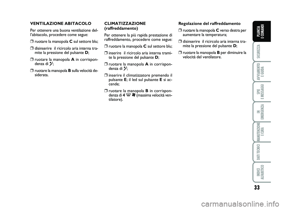 FIAT SCUDO 2013  Libretto Uso Manutenzione (in Italian) 33
SICUREZZA
AVVIAMENTO 
E GUIDA
SPIE 
E MESSAGGI
IN 
EMERGENZA
MANUTENZIONE
E CURA
DATI TECNICI
INDICE 
ALFABETICO
PLANCIA 
E COMANDI
VENTILAZIONE ABITACOLO
Per ottenere una buona ventilazione del-
l