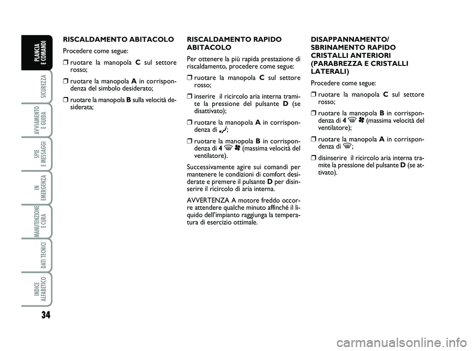 FIAT SCUDO 2013  Libretto Uso Manutenzione (in Italian) 34
SICUREZZA
AVVIAMENTO 
E GUIDA
SPIE 
E MESSAGGI
IN 
EMERGENZA
MANUTENZIONE
E CURA 
DATI TECNICI
INDICE 
ALFABETICO
PLANCIA 
E COMANDI
RISCALDAMENTO ABITACOLO
Procedere come segue:
❒ruotare la mano