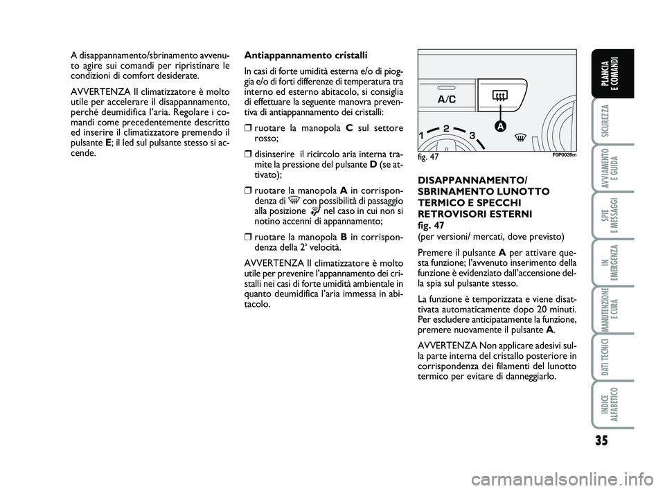 FIAT SCUDO 2013  Libretto Uso Manutenzione (in Italian) 35
SICUREZZA
AVVIAMENTO 
E GUIDA
SPIE 
E MESSAGGI
IN 
EMERGENZA
MANUTENZIONE
E CURA
DATI TECNICI
INDICE 
ALFABETICO
PLANCIA 
E COMANDI
Antiappannamento cristalli
In casi di forte umidità esterna e/o 