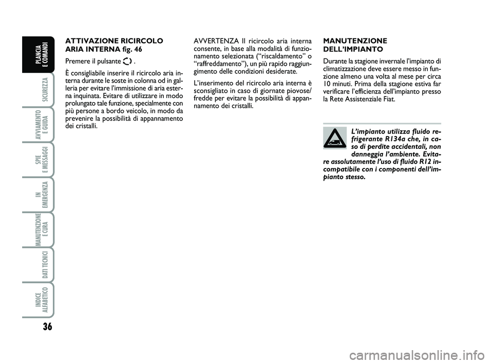 FIAT SCUDO 2013  Libretto Uso Manutenzione (in Italian) 36
SICUREZZA
AVVIAMENTO 
E GUIDA
SPIE 
E MESSAGGI
IN 
EMERGENZA
MANUTENZIONE
E CURA 
DATI TECNICI
INDICE 
ALFABETICO
PLANCIA 
E COMANDI
MANUTENZIONE
DELL’IMPIANTO
Durante la stagione invernale l’i