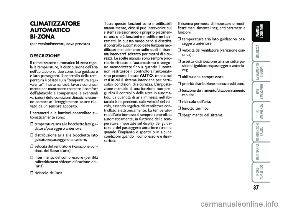 FIAT SCUDO 2013  Libretto Uso Manutenzione (in Italian) 37
SICUREZZA
AVVIAMENTO 
E GUIDA
SPIE 
E MESSAGGI
IN 
EMERGENZA
MANUTENZIONE
E CURA
DATI TECNICI
INDICE 
ALFABETICO
PLANCIA 
E COMANDI
CLIMATIZZATORE
AUTOMATICO 
BI-ZONA 
(per versioni/mercati, dove p