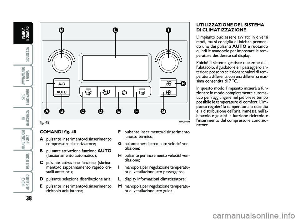 FIAT SCUDO 2013  Libretto Uso Manutenzione (in Italian) 38
SICUREZZA
AVVIAMENTO 
E GUIDA
SPIE 
E MESSAGGI
IN 
EMERGENZA
MANUTENZIONE
E CURA 
DATI TECNICI
INDICE 
ALFABETICO
PLANCIA 
E COMANDI
COMANDI fig. 48
Apulsante inserimento/disinserimento
compressore