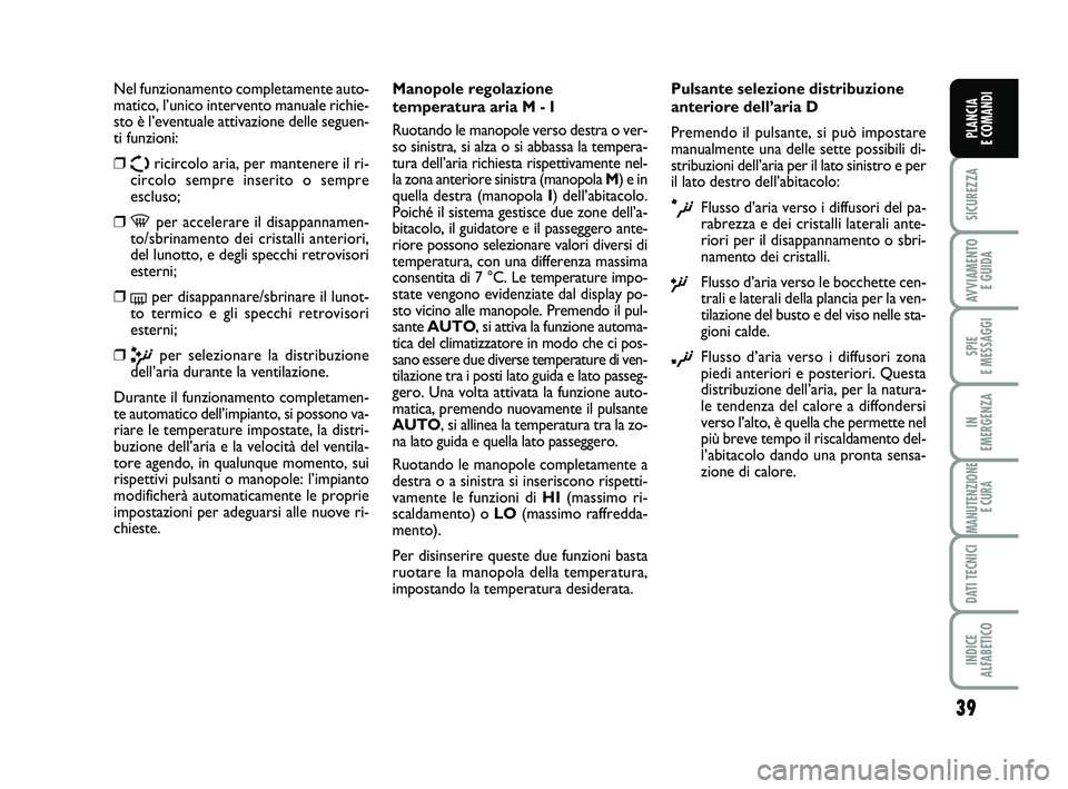 FIAT SCUDO 2013  Libretto Uso Manutenzione (in Italian) 39
SICUREZZA
AVVIAMENTO 
E GUIDA
SPIE 
E MESSAGGI
IN 
EMERGENZA
MANUTENZIONE
E CURA
DATI TECNICI
INDICE 
ALFABETICO
PLANCIA 
E COMANDI
Nel funzionamento completamente auto-
matico, l’unico intervent