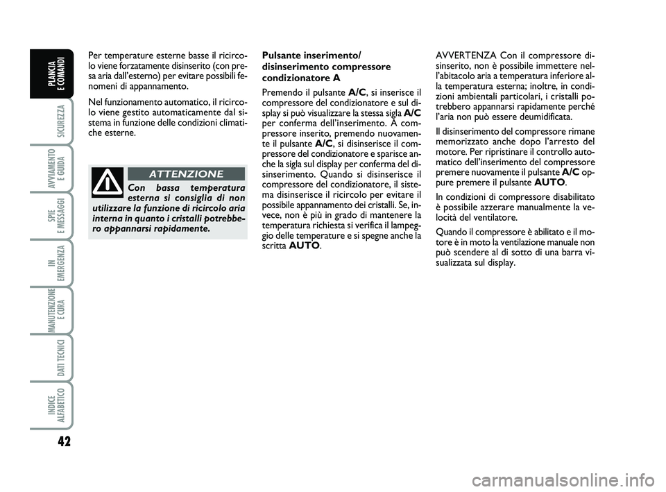 FIAT SCUDO 2013  Libretto Uso Manutenzione (in Italian) 42
SICUREZZA
AVVIAMENTO 
E GUIDA
SPIE 
E MESSAGGI
IN 
EMERGENZA
MANUTENZIONE
E CURA 
DATI TECNICI
INDICE 
ALFABETICO
PLANCIA 
E COMANDI
Per temperature esterne basse il ricirco-
lo viene forzatamente 