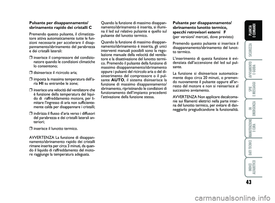 FIAT SCUDO 2013  Libretto Uso Manutenzione (in Italian) 43
SICUREZZA
AVVIAMENTO 
E GUIDA
SPIE 
E MESSAGGI
IN 
EMERGENZA
MANUTENZIONE
E CURA
DATI TECNICI
INDICE 
ALFABETICO
PLANCIA 
E COMANDI
Pulsante per disappannamento/
sbrinamento rapido dei cristalli C
