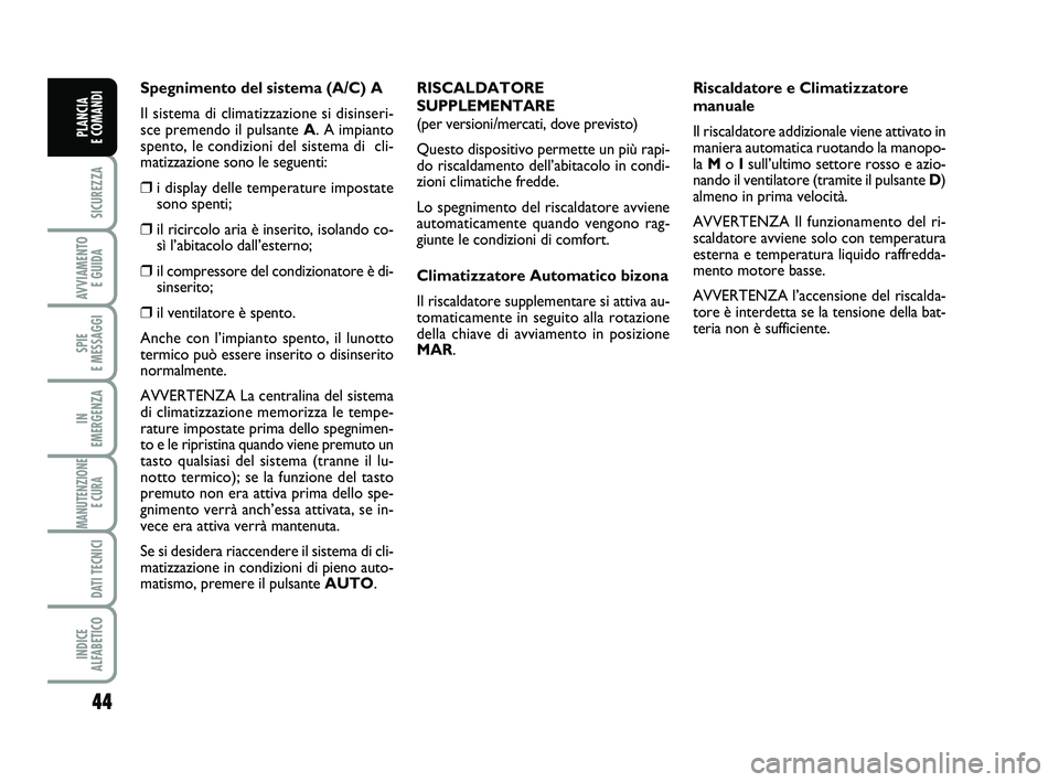 FIAT SCUDO 2013  Libretto Uso Manutenzione (in Italian) 44
SICUREZZA
AVVIAMENTO 
E GUIDA
SPIE 
E MESSAGGI
IN 
EMERGENZA
MANUTENZIONE
E CURA 
DATI TECNICI
INDICE 
ALFABETICO
PLANCIA 
E COMANDI
Spegnimento del sistema (A/C) A
Il sistema di climatizzazione si
