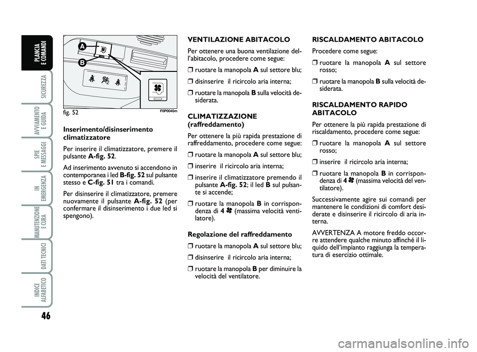 FIAT SCUDO 2013  Libretto Uso Manutenzione (in Italian) 46
SICUREZZA
AVVIAMENTO 
E GUIDA
SPIE 
E MESSAGGI
IN 
EMERGENZA
MANUTENZIONE
E CURA 
DATI TECNICI
INDICE 
ALFABETICO
PLANCIA 
E COMANDI
RISCALDAMENTO ABITACOLO
Procedere come segue:
❒ruotare la mano