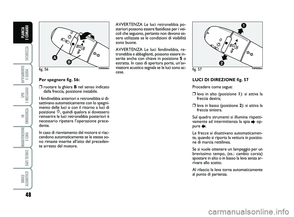 FIAT SCUDO 2013  Libretto Uso Manutenzione (in Italian) 48
SICUREZZA
AVVIAMENTO 
E GUIDA
SPIE 
E MESSAGGI
IN 
EMERGENZA
MANUTENZIONE
E CURA 
DATI TECNICI
INDICE 
ALFABETICO
PLANCIA 
E COMANDI
LUCI DI DIREZIONE fig. 57 
Procedere come segue: 
❒leva in alt