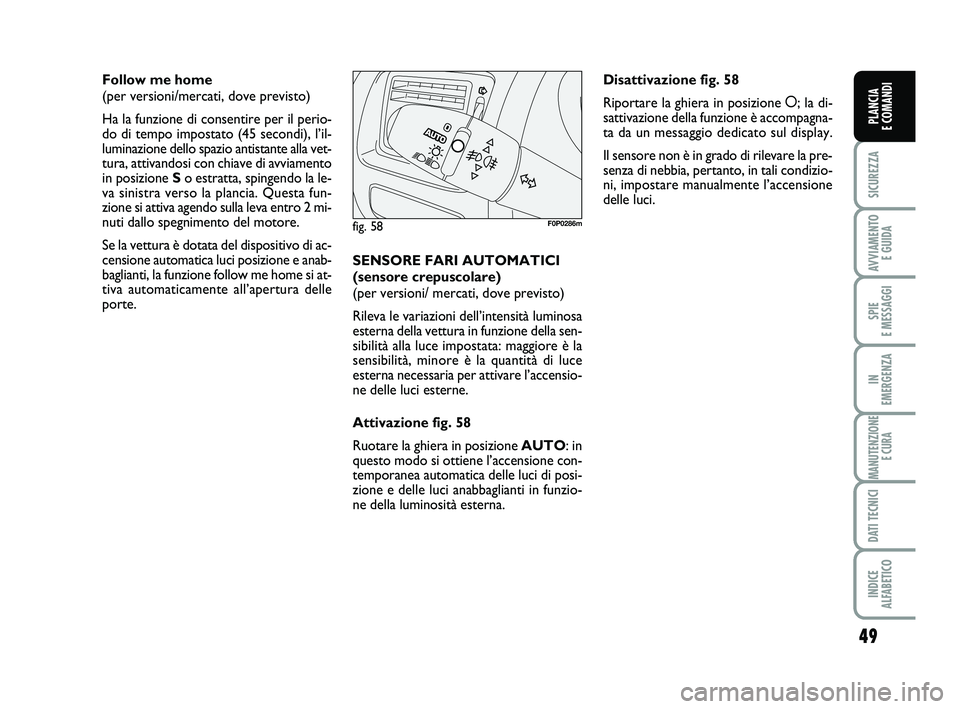 FIAT SCUDO 2013  Libretto Uso Manutenzione (in Italian) 49
SICUREZZA
AVVIAMENTO 
E GUIDA
SPIE 
E MESSAGGI
IN 
EMERGENZA
MANUTENZIONE
E CURA
DATI TECNICI
INDICE 
ALFABETICO
PLANCIA 
E COMANDI
Follow me home 
(per versioni/mercati, dove previsto)
Ha la funzi