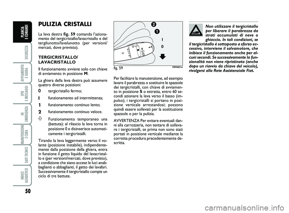 FIAT SCUDO 2013  Libretto Uso Manutenzione (in Italian) 50
SICUREZZA
AVVIAMENTO 
E GUIDA
SPIE 
E MESSAGGI
IN 
EMERGENZA
MANUTENZIONE
E CURA 
DATI TECNICI
INDICE 
ALFABETICO
PLANCIA 
E COMANDI
PULIZIA CRISTALLI 
La leva destra fig. 59comanda l’aziona-
men
