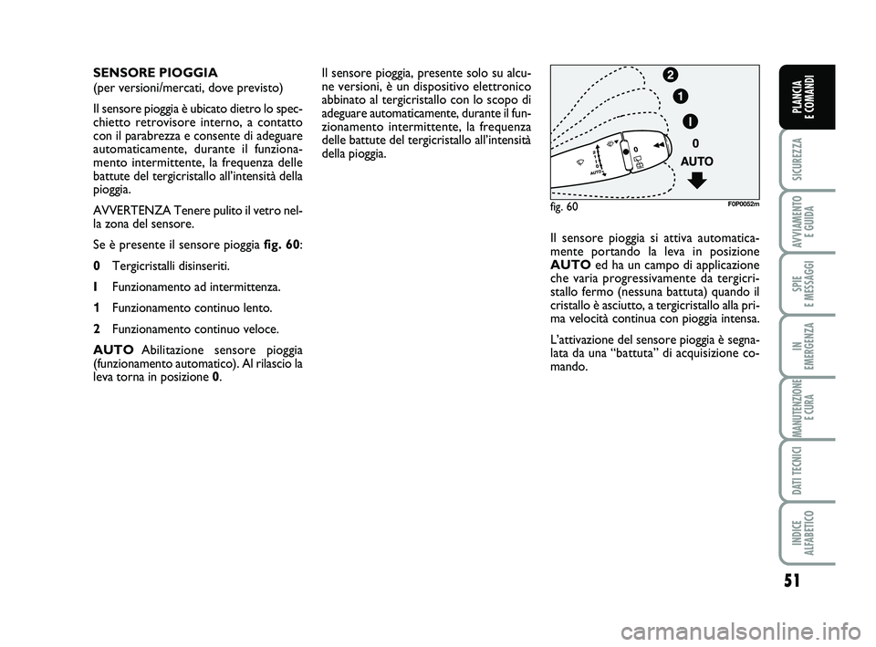 FIAT SCUDO 2013  Libretto Uso Manutenzione (in Italian) 51
SICUREZZA
AVVIAMENTO 
E GUIDA
SPIE 
E MESSAGGI
IN 
EMERGENZA
MANUTENZIONE
E CURA
DATI TECNICI
INDICE 
ALFABETICO
PLANCIA 
E COMANDI
Il sensore pioggia, presente solo su alcu-
ne versioni, è un dis