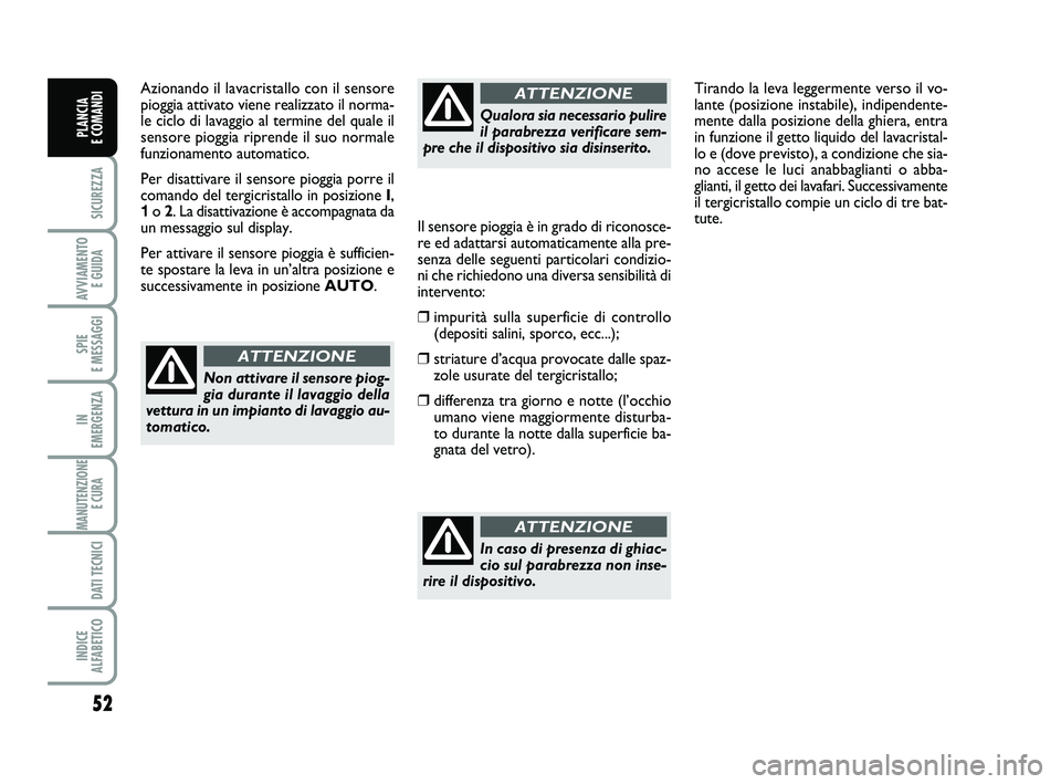 FIAT SCUDO 2013  Libretto Uso Manutenzione (in Italian) 52
SICUREZZA
AVVIAMENTO 
E GUIDA
SPIE 
E MESSAGGI
IN 
EMERGENZA
MANUTENZIONE
E CURA 
DATI TECNICI
INDICE 
ALFABETICO
PLANCIA 
E COMANDI
Azionando il lavacristallo con il sensore
pioggia attivato viene