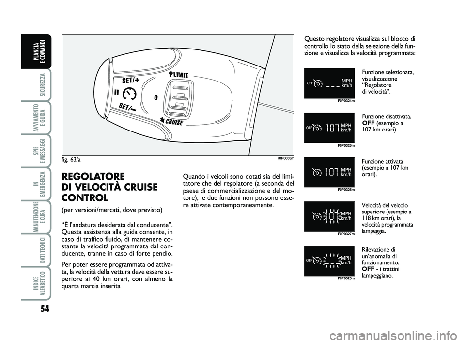 FIAT SCUDO 2013  Libretto Uso Manutenzione (in Italian) 54
SICUREZZA
AVVIAMENTO 
E GUIDA
SPIE 
E MESSAGGI
IN 
EMERGENZA
MANUTENZIONE
E CURA 
DATI TECNICI
INDICE 
ALFABETICO
PLANCIA 
E COMANDI
fig. 63/aF0P0055m
Funzione selezionata, 
visualizzazione 
“Reg
