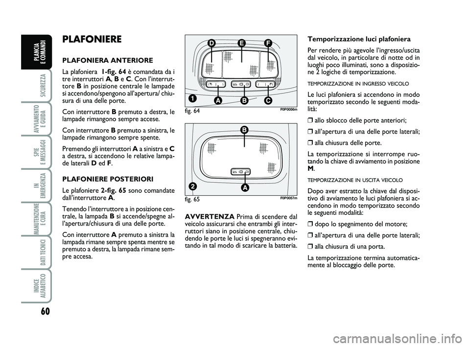 FIAT SCUDO 2013  Libretto Uso Manutenzione (in Italian) 60
SICUREZZA
AVVIAMENTO 
E GUIDA
SPIE 
E MESSAGGI
IN 
EMERGENZA
MANUTENZIONE
E CURA 
DATI TECNICI
INDICE 
ALFABETICO
PLANCIA 
E COMANDI
PLAFONIERE
PLAFONIERA ANTERIORE
La plafoniera  1-fig. 64è coman