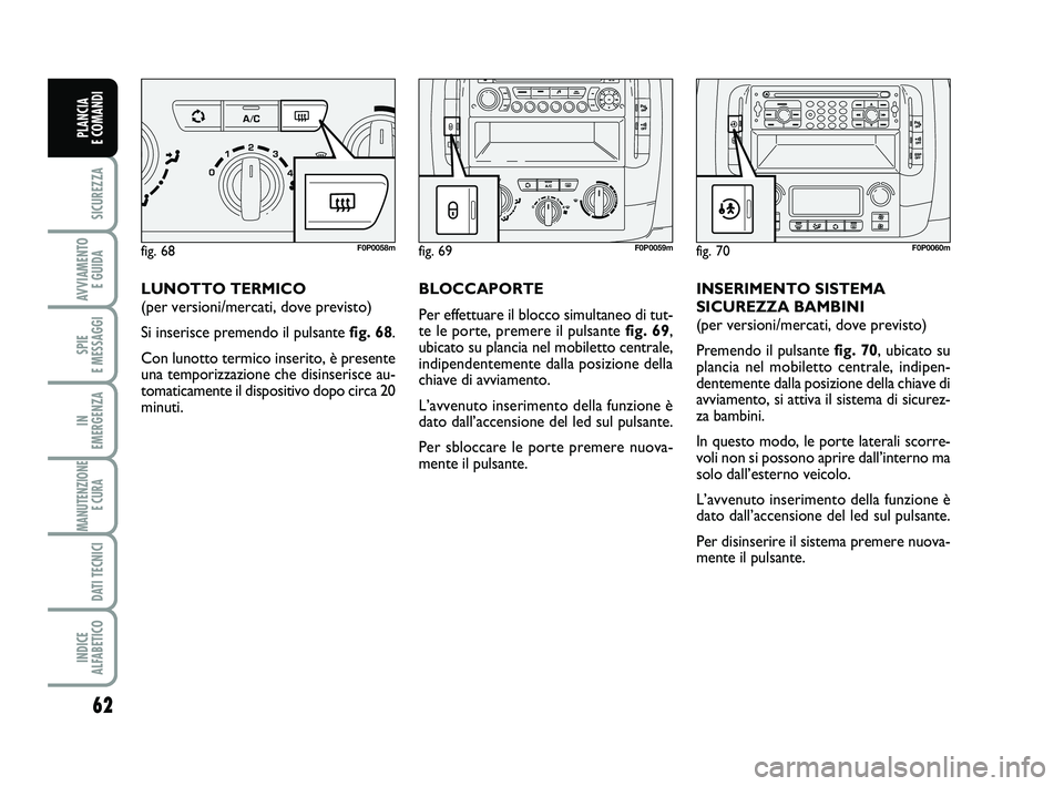 FIAT SCUDO 2013  Libretto Uso Manutenzione (in Italian) 62
SICUREZZA
AVVIAMENTO 
E GUIDA
SPIE 
E MESSAGGI
IN 
EMERGENZA
MANUTENZIONE
E CURA 
DATI TECNICI
INDICE 
ALFABETICO
PLANCIA 
E COMANDI
LUNOTTO TERMICO
(per versioni/mercati, dove previsto)
Si inseris