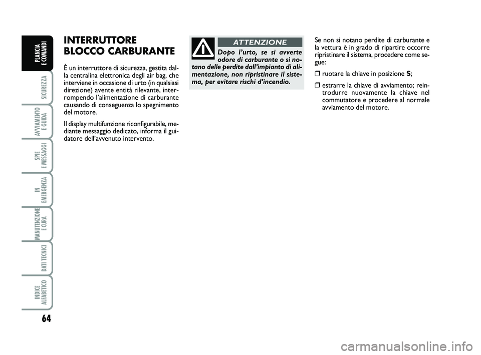 FIAT SCUDO 2013  Libretto Uso Manutenzione (in Italian) 64
SICUREZZA
AVVIAMENTO 
E GUIDA
SPIE 
E MESSAGGI
IN 
EMERGENZA
MANUTENZIONE
E CURA 
DATI TECNICI
INDICE 
ALFABETICO
PLANCIA 
E COMANDI
Se non si notano perdite di carburante e
la vettura è in grado 