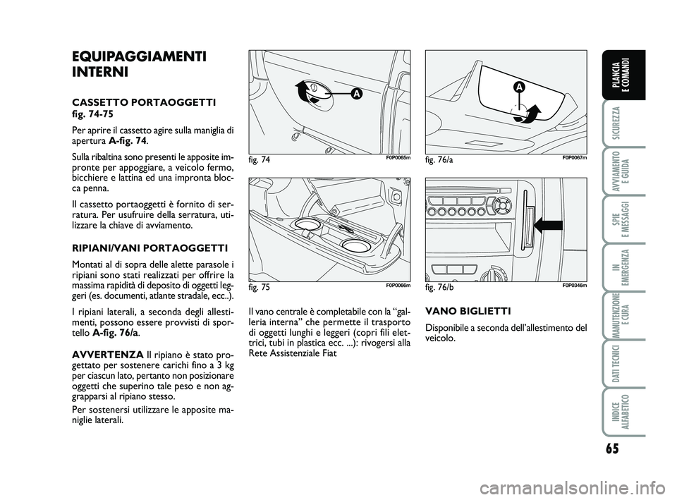 FIAT SCUDO 2013  Libretto Uso Manutenzione (in Italian) 65
SICUREZZA
AVVIAMENTO 
E GUIDA
SPIE 
E MESSAGGI
IN 
EMERGENZA
MANUTENZIONE
E CURA
DATI TECNICI
INDICE 
ALFABETICO
PLANCIA 
E COMANDI
fig. 75F0P0066m
fig. 74F0P0065mfig. 76/aF0P0067m
EQUIPAGGIAMENTI
