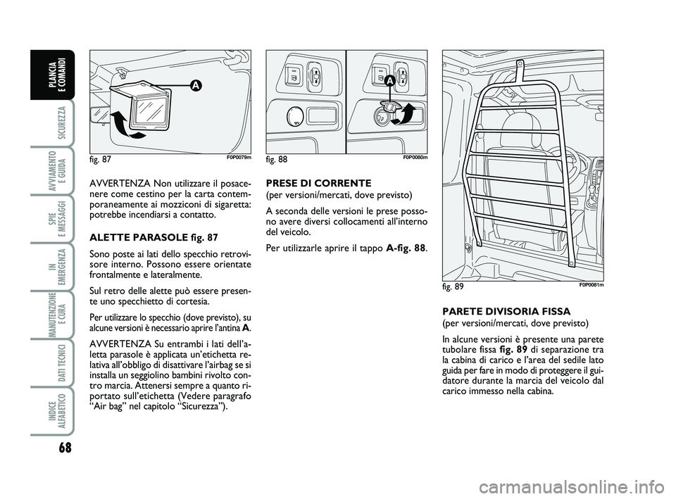 FIAT SCUDO 2013  Libretto Uso Manutenzione (in Italian) 68
SICUREZZA
AVVIAMENTO 
E GUIDA
SPIE 
E MESSAGGI
IN 
EMERGENZA
MANUTENZIONE
E CURA 
DATI TECNICI
INDICE 
ALFABETICO
PLANCIA 
E COMANDI
AVVERTENZA Non utilizzare il posace-
nere come cestino per la ca