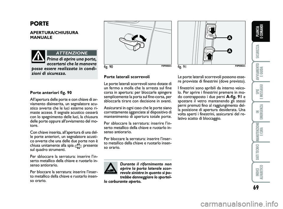 FIAT SCUDO 2013  Libretto Uso Manutenzione (in Italian) Durante il rifornimento non
aprire la porta laterale scor-
revole sinistra in quanto si po-
trebbe danneggiare lo sportel-
lo carburante aperto.
69
SICUREZZA
AVVIAMENTO 
E GUIDA
SPIE 
E MESSAGGI
IN 
E