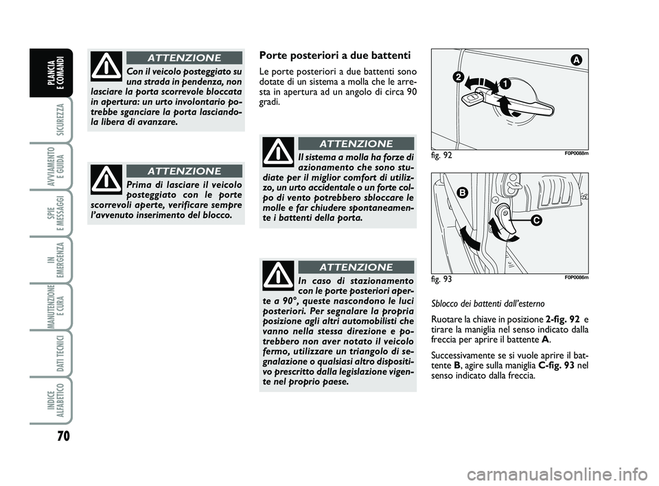 FIAT SCUDO 2013  Libretto Uso Manutenzione (in Italian) 70
SICUREZZA
AVVIAMENTO 
E GUIDA
SPIE 
E MESSAGGI
IN 
EMERGENZA
MANUTENZIONE
E CURA 
DATI TECNICI
INDICE 
ALFABETICO
PLANCIA 
E COMANDI
Porte posteriori a due battenti
Le porte posteriori a due batten