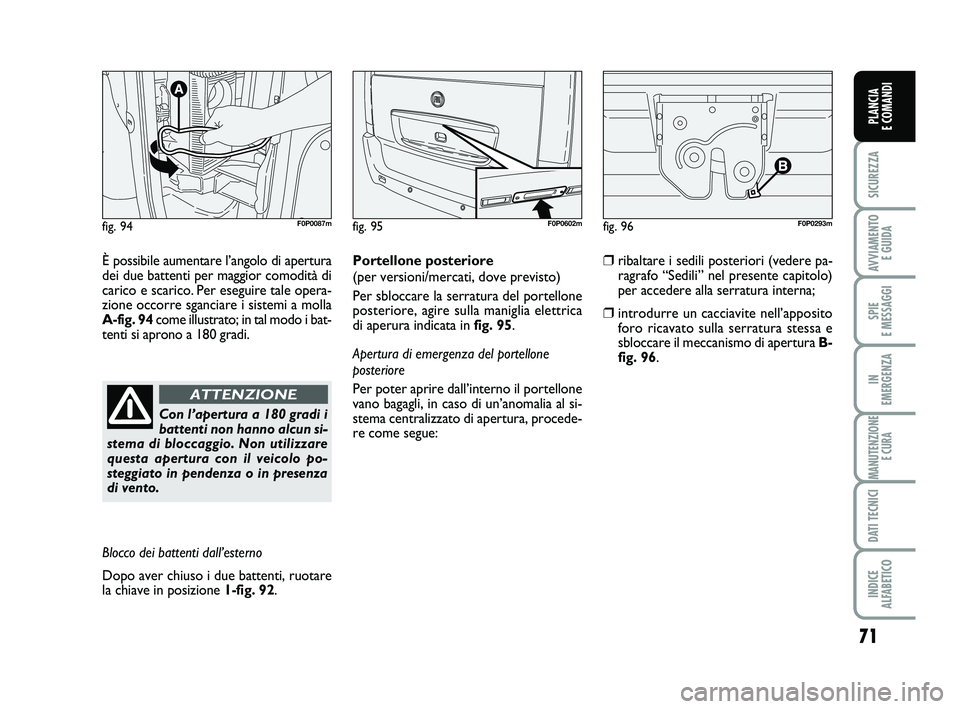 FIAT SCUDO 2013  Libretto Uso Manutenzione (in Italian) 71
SICUREZZA
AVVIAMENTO 
E GUIDA
SPIE 
E MESSAGGI
IN 
EMERGENZA
MANUTENZIONE
E CURA
DATI TECNICI
INDICE 
ALFABETICO
PLANCIA 
E COMANDI
fig. 94F0P0087m
È possibile aumentare l’angolo di apertura
dei