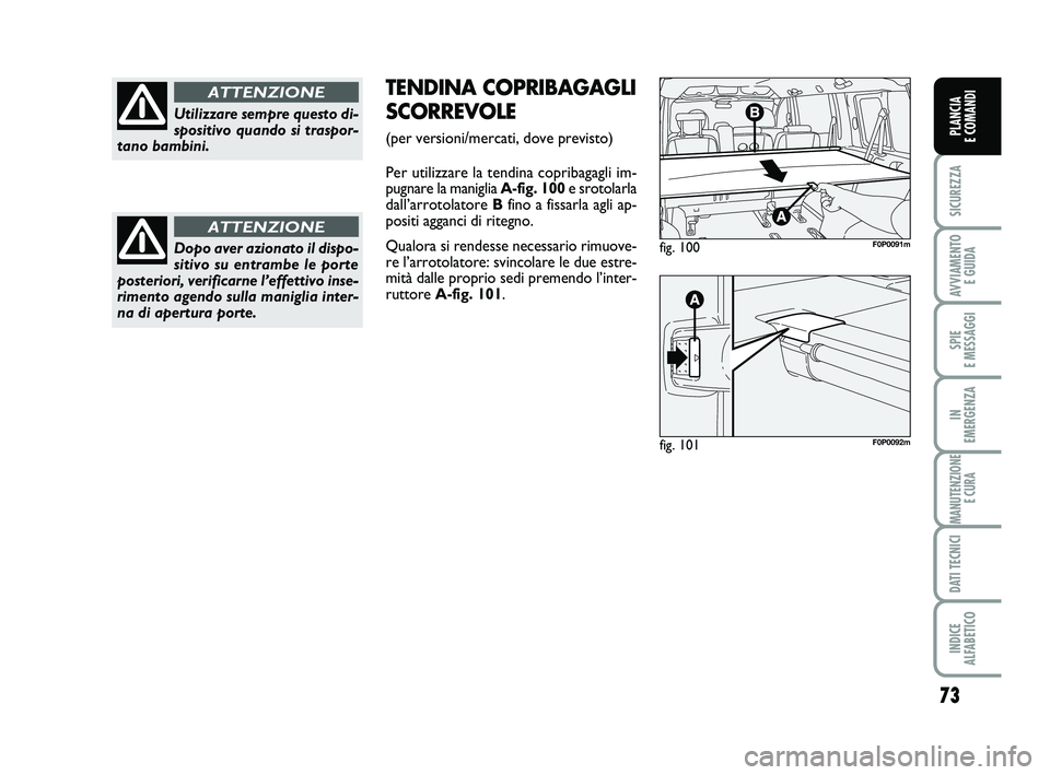 FIAT SCUDO 2013  Libretto Uso Manutenzione (in Italian) 73
SICUREZZA
AVVIAMENTO 
E GUIDA
SPIE 
E MESSAGGI
IN 
EMERGENZA
MANUTENZIONE
E CURA
DATI TECNICI
INDICE 
ALFABETICO
PLANCIA 
E COMANDI
Utilizzare sempre questo di-
spositivo quando si traspor-
tano ba