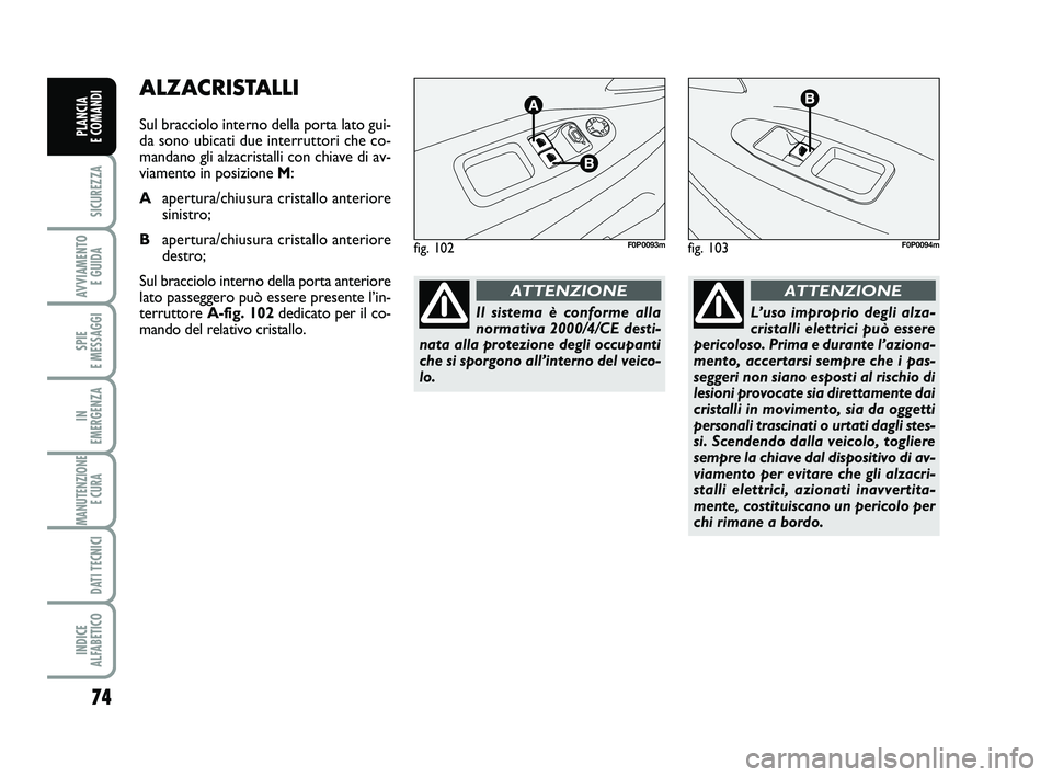 FIAT SCUDO 2013  Libretto Uso Manutenzione (in Italian) 74
SICUREZZA
AVVIAMENTO 
E GUIDA
SPIE 
E MESSAGGI
IN 
EMERGENZA
MANUTENZIONE
E CURA 
DATI TECNICI
INDICE 
ALFABETICO
PLANCIA 
E COMANDI
ALZACRISTALLI
Sul bracciolo interno della porta lato gui-
da son