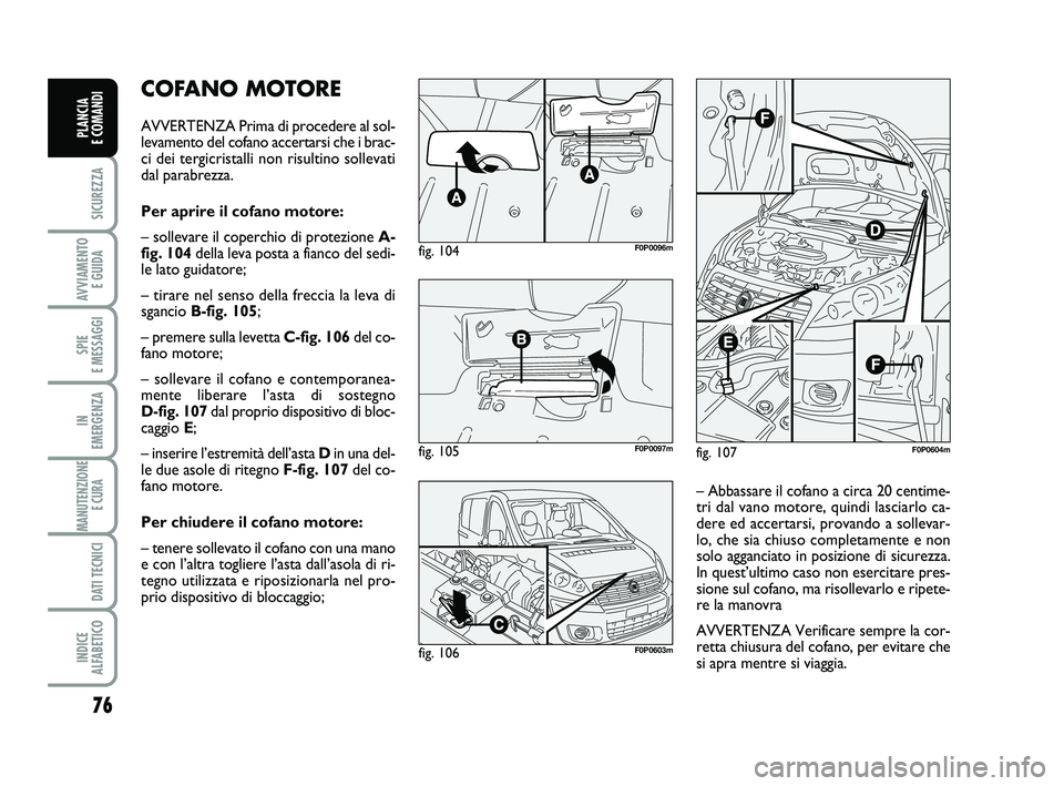 FIAT SCUDO 2013  Libretto Uso Manutenzione (in Italian) 76
SICUREZZA
AVVIAMENTO 
E GUIDA
SPIE 
E MESSAGGI
IN 
EMERGENZA
MANUTENZIONE
E CURA 
DATI TECNICI
INDICE 
ALFABETICO
PLANCIA 
E COMANDI
COFANO MOTORE
AVVERTENZA Prima di procedere al sol-
levamento de