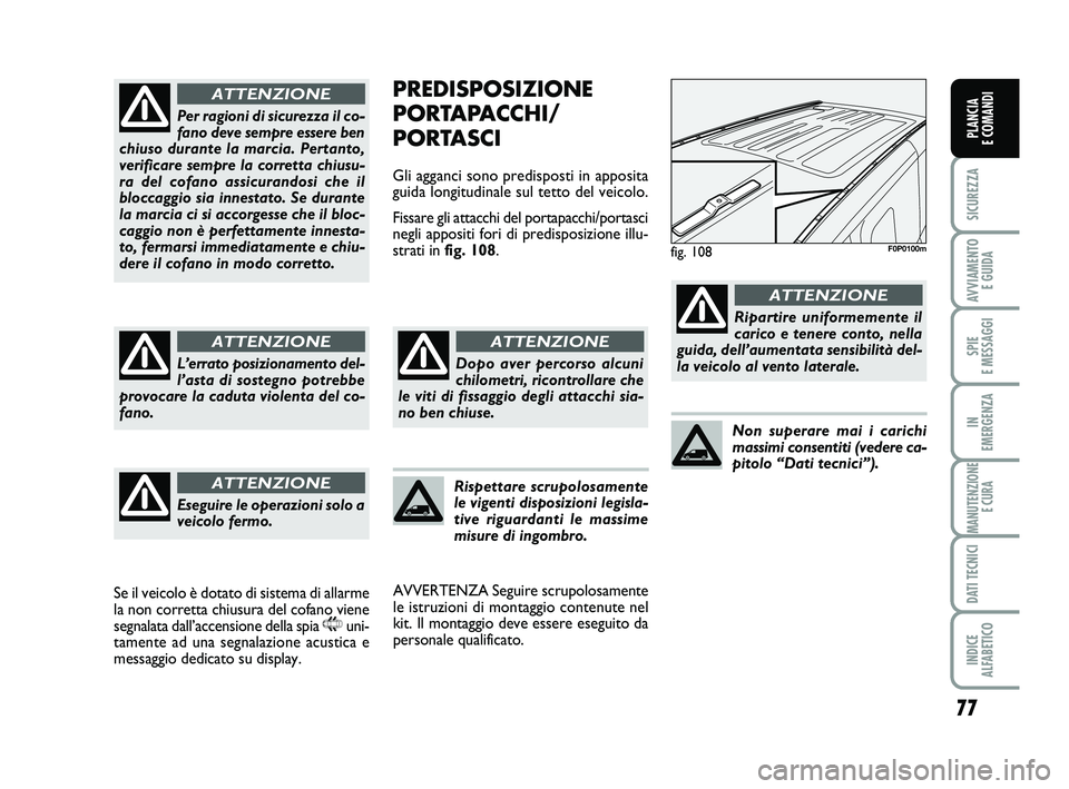 FIAT SCUDO 2013  Libretto Uso Manutenzione (in Italian) 77
SICUREZZA
AVVIAMENTO 
E GUIDA
SPIE 
E MESSAGGI
IN 
EMERGENZA
MANUTENZIONE
E CURA
DATI TECNICI
INDICE 
ALFABETICO
PLANCIA 
E COMANDI
PREDISPOSIZIONE
PORTAPACCHI/
PORTASCI
Gli agganci sono predispost