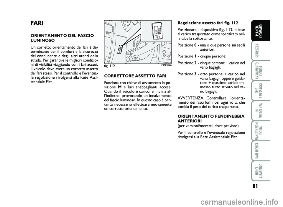FIAT SCUDO 2013  Libretto Uso Manutenzione (in Italian) 81
SICUREZZA
AVVIA\fENTO
EGUIDA
SPIE
E\fESSAGGI
IN
E\fERGENZA
\fANUTENZIONE
ECURA
DATITECNICI
INDICE
AL\bABETICO
PLANCIA
ECO\fANDI
FARI
O RIE NTAM ENTO DELFASC IO
LUMINOS O
Uncorre tto orientame nto d