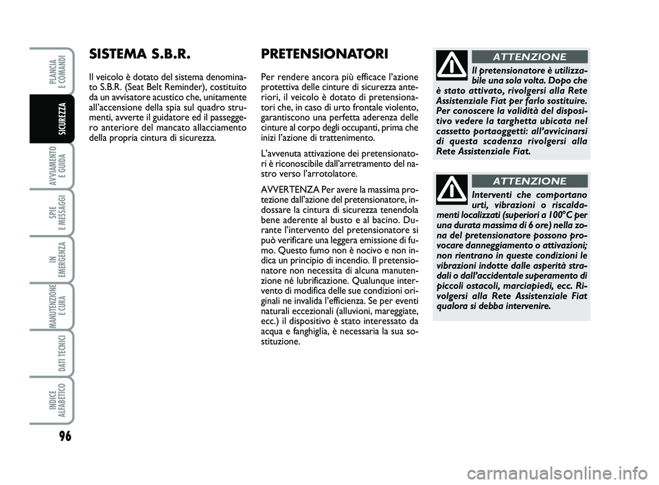 FIAT SCUDO 2013  Libretto Uso Manutenzione (in Italian) Interventi che comportano
urti, vibrazioni o riscalda-
menti localizzati (superiori a 100°C per
una durata massima di 6 ore) nella zo-
na del pretensionatore possono pro-
vocare danneggiamento o atti