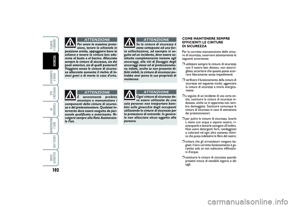 FIAT SCUDO 2014  Libretto Uso Manutenzione (in Italian) 102AVVIAMENTO 
E GUIDASPIE 
E MESSAGGIIN 
EMERGENZAMANUTENZIONE
E CURA DATI TECNICIINDICE 
ALFABETICOPLANCIA 
E COMANDISICUREZZA
COME MANTENERE SEMPRE
EFFICIENTI LE CINTURE
DI SICUREZZA
Per la corrett