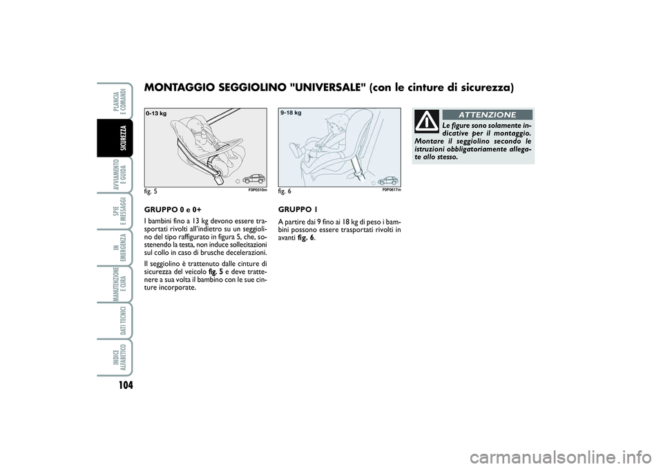 FIAT SCUDO 2014  Libretto Uso Manutenzione (in Italian) 104AVVIAMENTO 
E GUIDASPIE 
E MESSAGGIIN 
EMERGENZAMANUTENZIONE
E CURA DATI TECNICIINDICE 
ALFABETICOPLANCIA 
E COMANDISICUREZZA
GRUPPO 0 e 0+
I bambini fino a 13 kg devono essere tra-
sportati rivolt