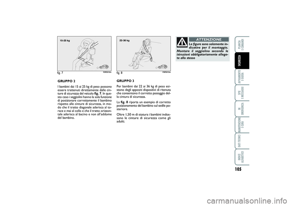 FIAT SCUDO 2014  Libretto Uso Manutenzione (in Italian) 105
AVVIAMENTO 
E GUIDASPIE 
E MESSAGGIIN 
EMERGENZAMANUTENZIONE
E CURADATI TECNICIINDICE 
ALFABETICOPLANCIA 
E COMANDISICUREZZA
fig. 7
F0P0312m
GRUPPO 2
I bambini dai 15 ai 25 kg di peso possono
esse